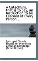 A Catechism, That Is to Say, an Instruction to Be Learned of Every Person...