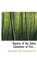 Reports of the Select Committee of Five ..