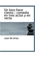 Un loco hace ciento: comedia en tres actos y en verso