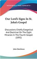 Our Lord's Signs In St. John's Gospel: Discussions Chiefly Exegetical And Doctrinal On The Eight Miracles In The Fourth Gospel (1892)