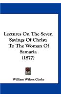 Lectures On The Seven Sayings Of Christ