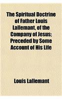 The Spiritual Doctrine of Father Louis Lallemant, of the Company of Jesus; Preceded by Some Account of His Life