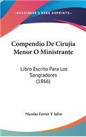 Compendio de Cirujia Menor O Ministrante: Libro Escrito Para Los Sangradores (1866)