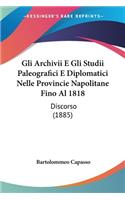 Gli Archivii E Gli Studii Paleografici E Diplomatici Nelle Provincie Napolitane Fino Al 1818: Discorso (1885)