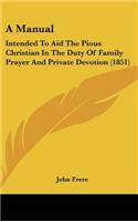A Manual: Intended to Aid the Pious Christian in the Duty of Family Prayer and Private Devotion (1851)