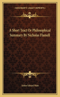 A Short Tract or Philosophical Summary by Nicholas Flamell