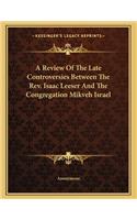A Review Of The Late Controversies Between The Rev. Isaac Leeser And The Congregation Mikveh Israel