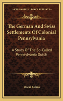 The German and Swiss Settlements of Colonial Pennsylvania: A Study of the So-Called Pennsylvania Dutch