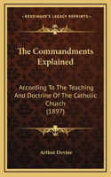 The Commandments Explained: According To The Teaching And Doctrine Of The Catholic Church (1897)(English)