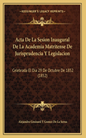 Acta De La Sesion Inaugural De La Academia Matritense De Jurisprudencia Y Legislacion: Celebrada El Dia 29 De Octubre De 1852 (1852)