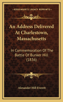 An Address Delivered At Charlestown, Massachusetts: In Commemoration Of The Battle Of Bunker Hill (1836)