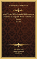 Jones' Views Of The Seats Of Noblemen And Gentlemen In England, Wales, Scotland And Ireland (1829)