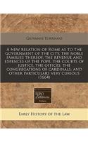 A New Relation of Rome as to the Government of the City, the Noble Families Thereof, the Revenue and Expences of the Pope, the Courts of Justice, the Offices, the Congregations of Cardinals, and Other Particulars Very Curious (1664)