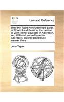 Unto the Right Honourable the Lords of Council and Session, the petition of John Taylor advocate in Aberdeen, and William Leonard taylor in Aberdeen, George Donaldson weaver there