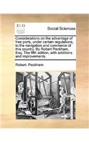 Considerations on the advantage of free ports, under certain regulations, to the navigation and commerce of this country. By Robert Peckham, Esq. The fifth edition, with additions and improvements.
