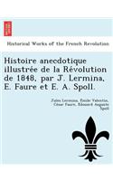 Histoire Anecdotique Illustre E de La Re Volution de 1848, Par J. Lermina, E. Faure Et E. A. Spoll.