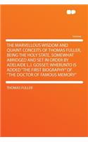 The Marvellous Wisdom and Quaint Conceits of Thomas Fuller, Being the Holy State, Somewhat Abridged and Set in Order by Adelaide L.J. Gosset; Wherunto Is Added 