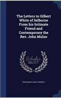 Letters to Gilbert White of Selborne From his Intimate Friend and Contemporary the Rev. John Mulso