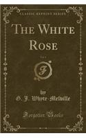 The White Rose, Vol. 1 (Classic Reprint)