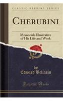 Cherubini: Memorials Illustrative of His Life and Work (Classic Reprint): Memorials Illustrative of His Life and Work (Classic Reprint)