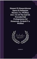 Homeri Et Homeridarum Opera Et Reliquiae, Recens. F.A. Wolfius. [Vol. 3 Is of the 2nd Ed. Preceded By] Prolegomena Ad Homerum, Scripsit F.A. Wolfius