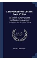 A Practical System Of Short-hand Writing: On The Basis Of Taylor's Universal Stenography, Including The Latest Improvements In Stenographic Contractions And Contracted Writing
