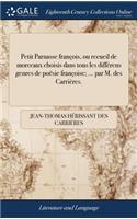 Petit Parnasse François, Ou Recueil de Morceaux Choisis Dans Tous Les Différens Genres de Poësie Françoise; ... Par M. Des Carrières.