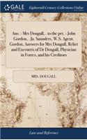 Ans. - Mrs Dougall, . to the Pet. - John Gordon, . Ja. Saunders, W.S. Agent. Gordon, Answers for Mrs Dougall, Relict and Executrix of Dr Dougall, Physician in Forres, and His Creditors