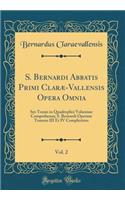 S. Bernardi Abbatis Primi Clarï¿½-Vallensis Opera Omnia, Vol. 2: Sex Tomis in Quadruplici Volumine Comprehensa; S. Bernardi Operum Tomum III Et IV Complectens (Classic Reprint)