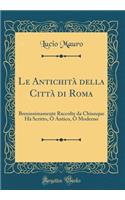 Le Antichitï¿½ Della Cittï¿½ Di Roma: Breuissimamente Raccolte Da Chiunque Hï¿½ Scritto, ï¿½ Antico, ï¿½ Moderno (Classic Reprint)