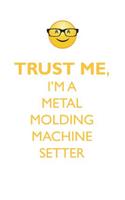 Trust Me, I'm a Metal Molding Machine Setter Affirmations Workbook Positive Affirmations Workbook. Includes: Mentoring Questions, Guidance, Supporting You.