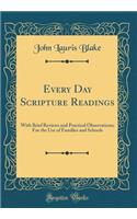 Every Day Scripture Readings: With Brief Reviews and Practical Observations; For the Use of Families and Schools (Classic Reprint)