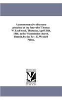 commemorative discourse preached at the funeral of Thomas W. Lockwood, Thursday, April 26th, 1866, in the Westminster church, Detroit, by the Rev. G. Wendell Prime.