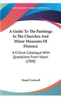 A Guide To The Paintings In The Churches And Minor Museums Of Florence: A Critical Catalogue With Quotations From Vasari (1908)