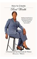 How to Create Real Wealth: A Practical and Spiritual Guide for Women