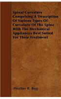 Spinal Curvature Comprising A Description Of Various Types Of Curvature Of The Spine With The Mechanical Appliances Best Suited For Their Treatment