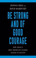 Be Strong and of Good Courage: How Israel's Most Important Leaders Shaped Its Destiny