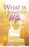 What Is a Submitted Wife......and How Do I Become One?