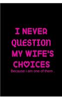 I Never Question My Wife's Choices Because I Am One of Them: Love Notebook For Wife- Marrigeday or Birthday or Any Ocassion Gifts for Lovely Wife