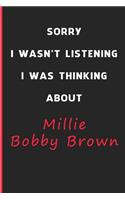 Sorry I Wasn't Listening I Was Thinking About Millie Bobby Brown