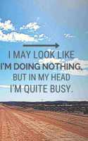 I May Look Like I'm Doing Nothing, but in My Head I'm Quite Busy.