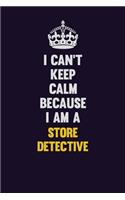 I Can't Keep Calm Because I Am A Store Detective