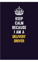 Keep Calm Because I Am A Delivery Driver: Motivational and inspirational career blank lined gift notebook with matte finish