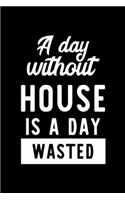 A Day Without House Is A Day Wasted