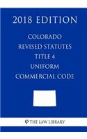 Colorado Revised Statutes - Title 4 - Uniform Commercial Code (2018 Edition)