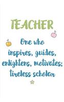 Teacher One who Inspires, Guides, Enlightens, Motivates; Tireless Scholar: A Notebook & Blank Lined Journal featuring definition of a Teacher for Teacher Summer Break or Back to School Ideas, Plans, or Class Notes (Composit