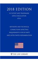 Revisions and Technical Corrections Affecting Requirements for Ex Parte and Inter Partes Reexamination (Us Patent and Trademark Office Regulation) (Pto) (2018 Edition)