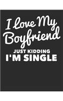I Love My Boyfriend Just Kidding I'm Single