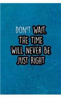 Don't Wait. the Time Will Never Be Just Right