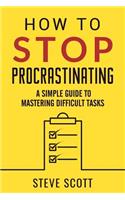 How to Stop Procrastinating: A Simple Guide to Mastering Difficult Tasks
